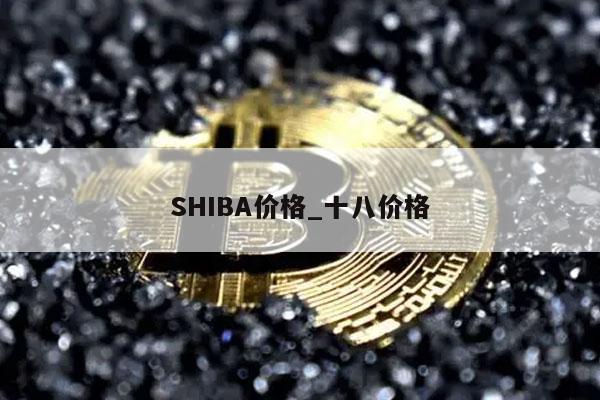SHIBA价格_十八价格
